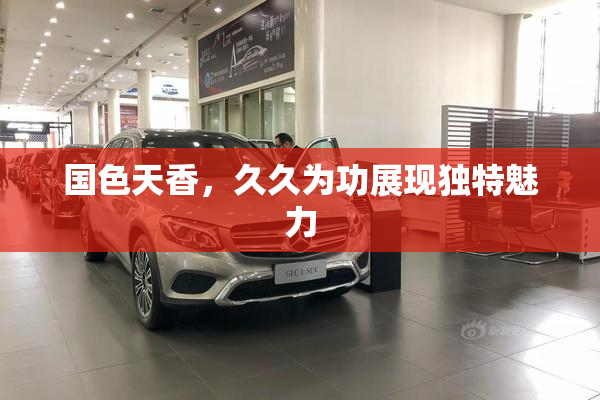 国色天香，久久为功展现独特魅力