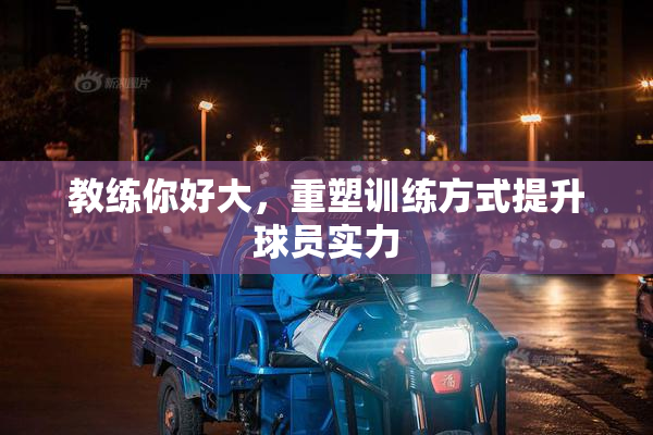 教练你好大，重塑训练方式提升球员实力
