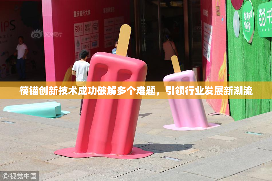 筷锚创新技术成功破解多个难题，引领行业发展新潮流