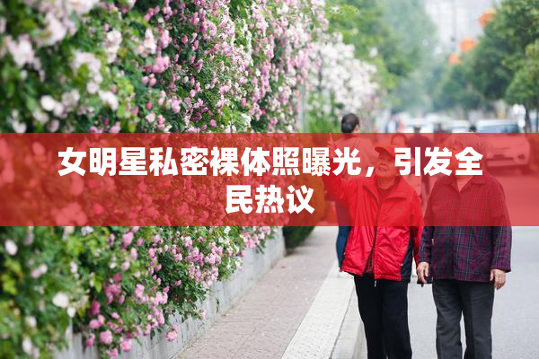 女明星私密裸体照曝光，引发全民热议