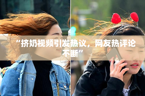 “挤奶视频引发热议，网友热评论不断”