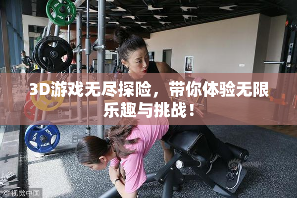 3D游戏无尽探险，带你体验无限乐趣与挑战！