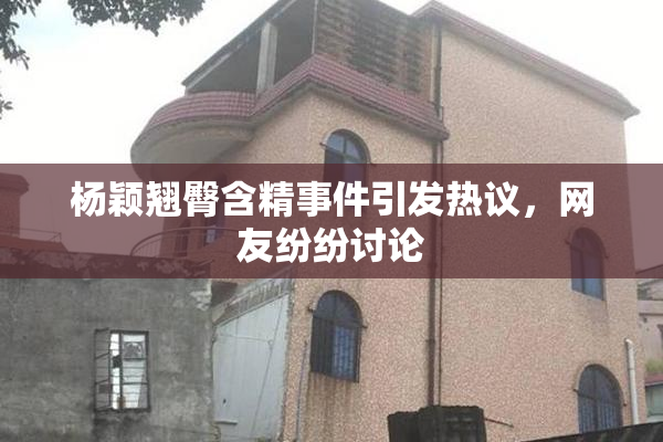 杨颖翘臀含精事件引发热议，网友纷纷讨论