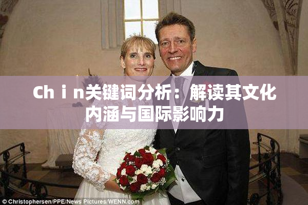 Chⅰn关键词分析：解读其文化内涵与国际影响力