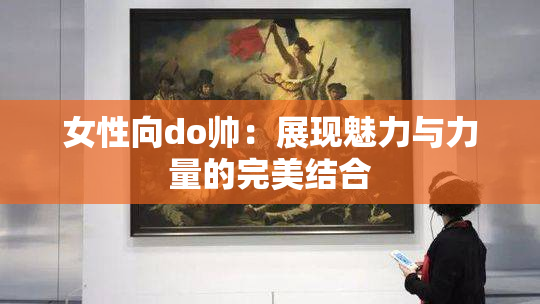 女性向do帅：展现魅力与力量的完美结合