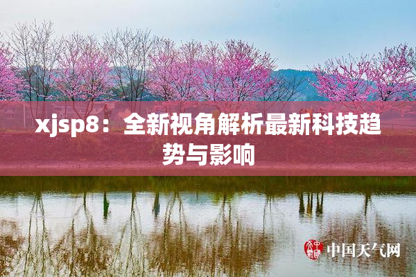 xjsp8：全新视角解析最新科技趋势与影响