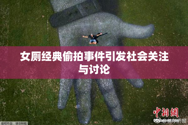 女厕经典偷拍事件引发社会关注与讨论
