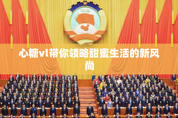 心糖vl带你领略甜蜜生活的新风尚