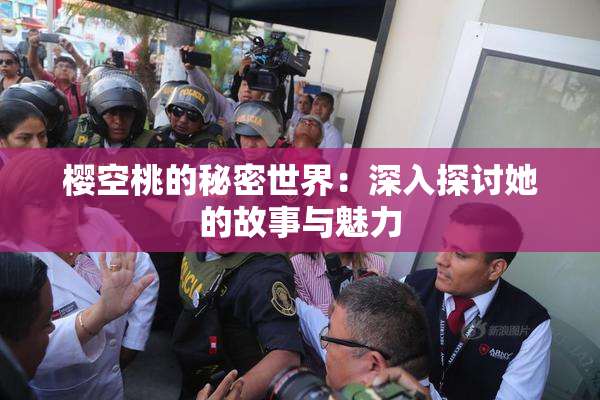 樱空桃的秘密世界：深入探讨她的故事与魅力