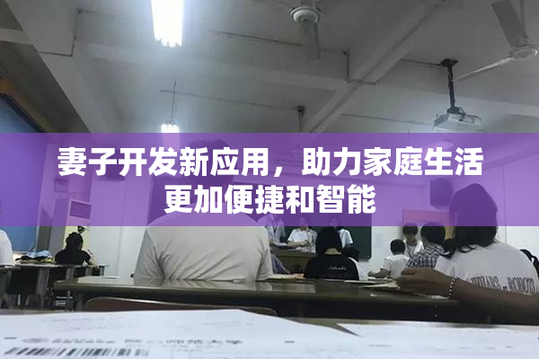 妻子开发新应用，助力家庭生活更加便捷和智能