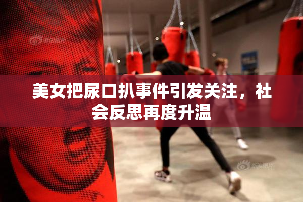 美女把尿口扒事件引发关注，社会反思再度升温