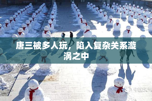 唐三被多人玩，陷入复杂关系漩涡之中
