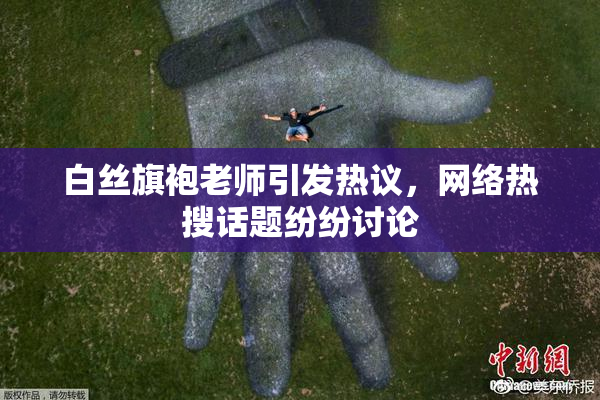 白丝旗袍老师引发热议，网络热搜话题纷纷讨论
