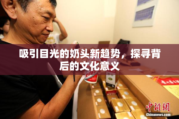 吸引目光的奶头新趋势，探寻背后的文化意义