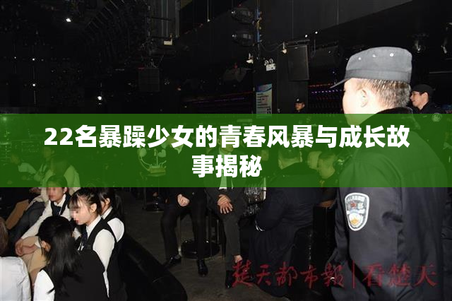 22名暴躁少女的青春风暴与成长故事揭秘