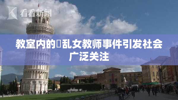 教室内的婬乱女教师事件引发社会广泛关注