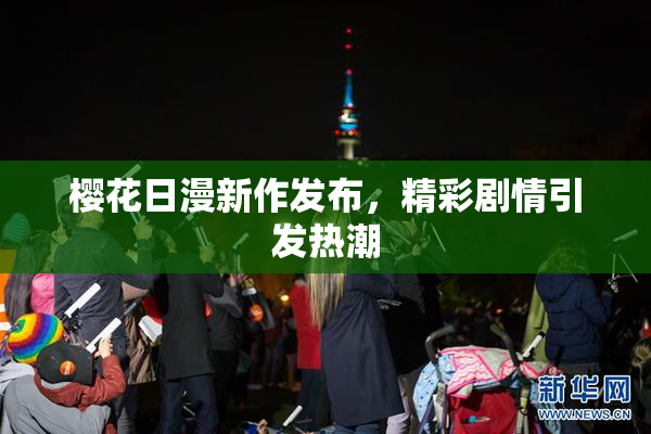 樱花日漫新作发布，精彩剧情引发热潮