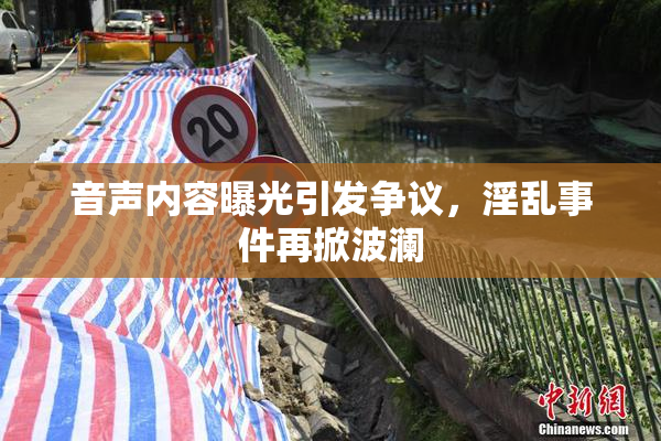 音声内容曝光引发争议，淫乱事件再掀波澜