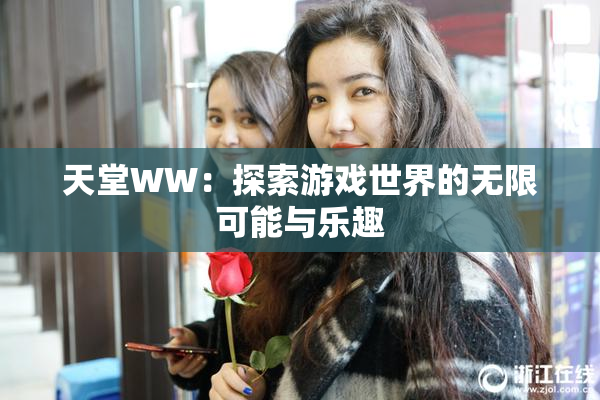 天堂WW：探索游戏世界的无限可能与乐趣