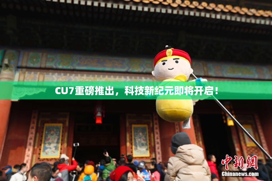 CU7重磅推出，科技新纪元即将开启！