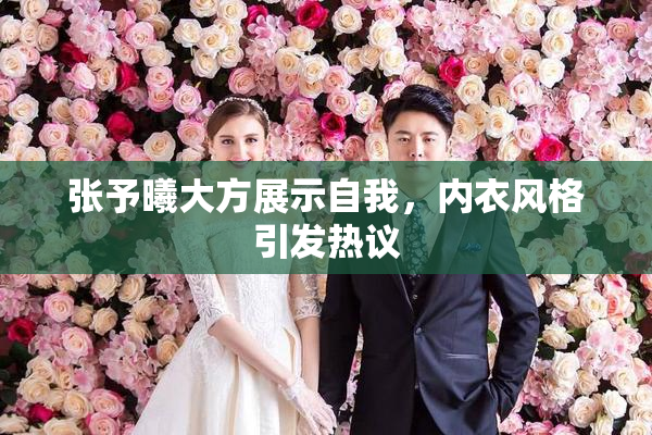 张予曦大方展示自我，内衣风格引发热议