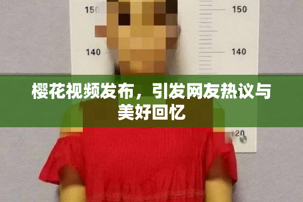 樱花视频发布，引发网友热议与美好回忆
