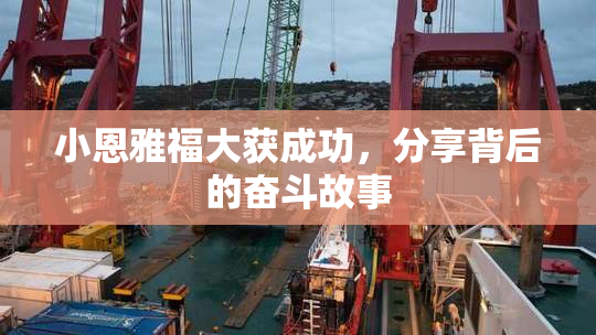 小恩雅福大获成功，分享背后的奋斗故事