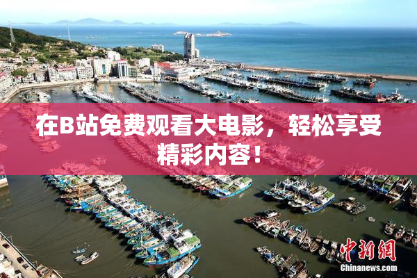 在B站免费观看大电影，轻松享受精彩内容！