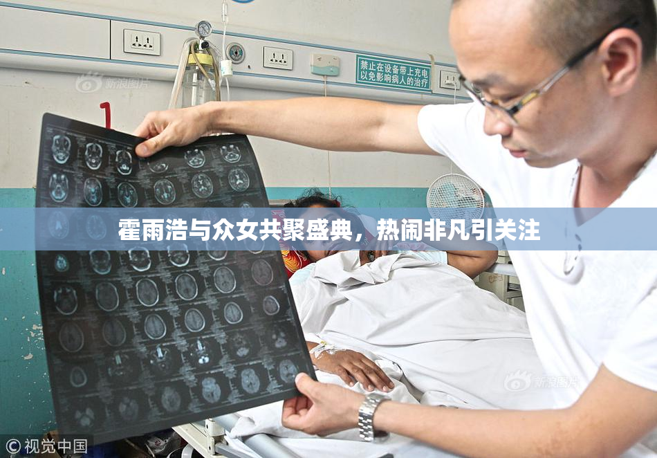 霍雨浩与众女共聚盛典，热闹非凡引关注