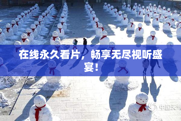 在线永久看片，畅享无尽视听盛宴！