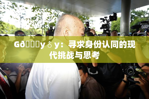G🈚y♂y：寻求身份认同的现代挑战与思考