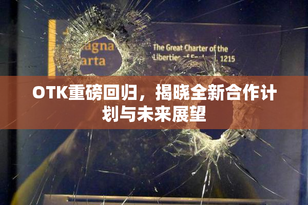 OTK重磅回归，揭晓全新合作计划与未来展望