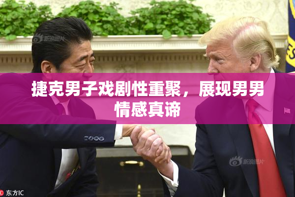 捷克男子戏剧性重聚，展现男男情感真谛