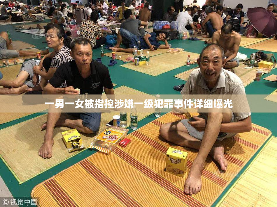 一男一女被指控涉嫌一级犯罪事件详细曝光