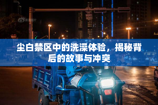 尘白禁区中的洗澡体验，揭秘背后的故事与冲突