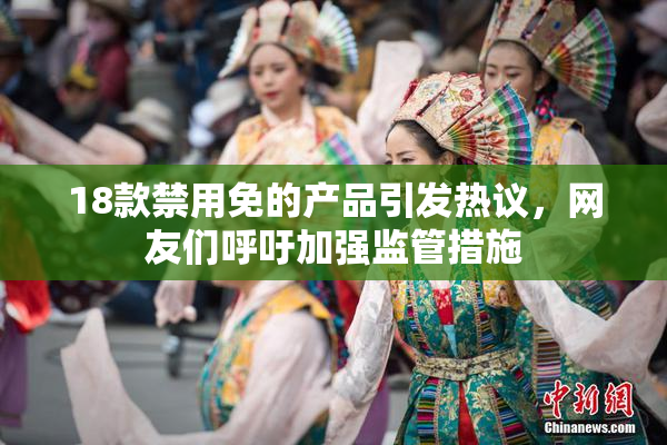 18款禁用免的产品引发热议，网友们呼吁加强监管措施