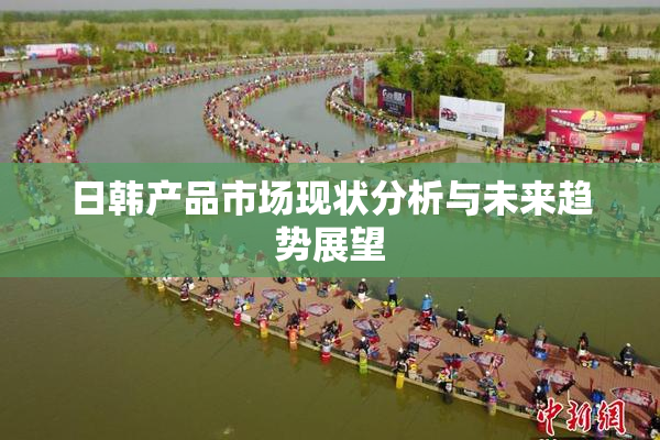 日韩产品市场现状分析与未来趋势展望