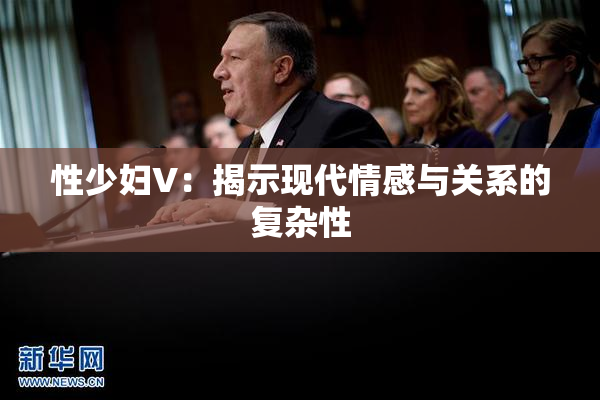 性少妇V：揭示现代情感与关系的复杂性