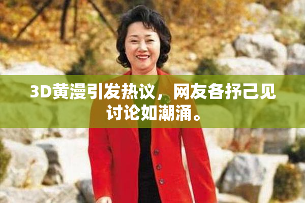 3D黄漫引发热议，网友各抒己见讨论如潮涌。