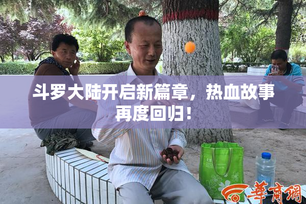 斗罗大陆开启新篇章，热血故事再度回归！