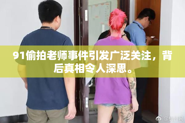 91偷拍老师事件引发广泛关注，背后真相令人深思。