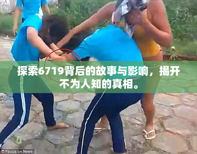 探索6719背后的故事与影响，揭开不为人知的真相。