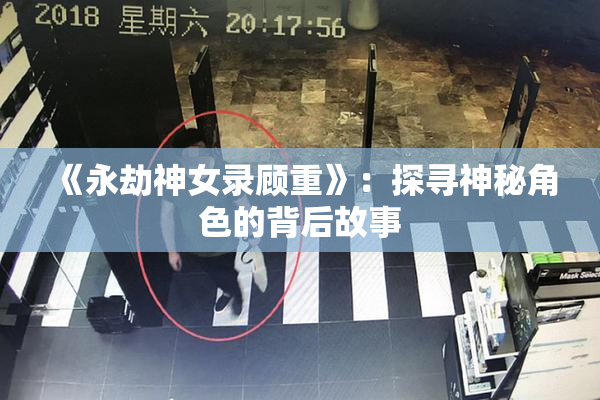 《永劫神女录顾重》：探寻神秘角色的背后故事