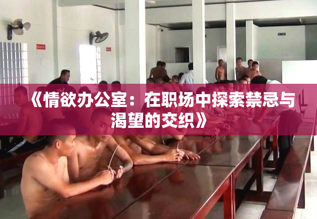 《情欲办公室：在职场中探索禁忌与渴望的交织》