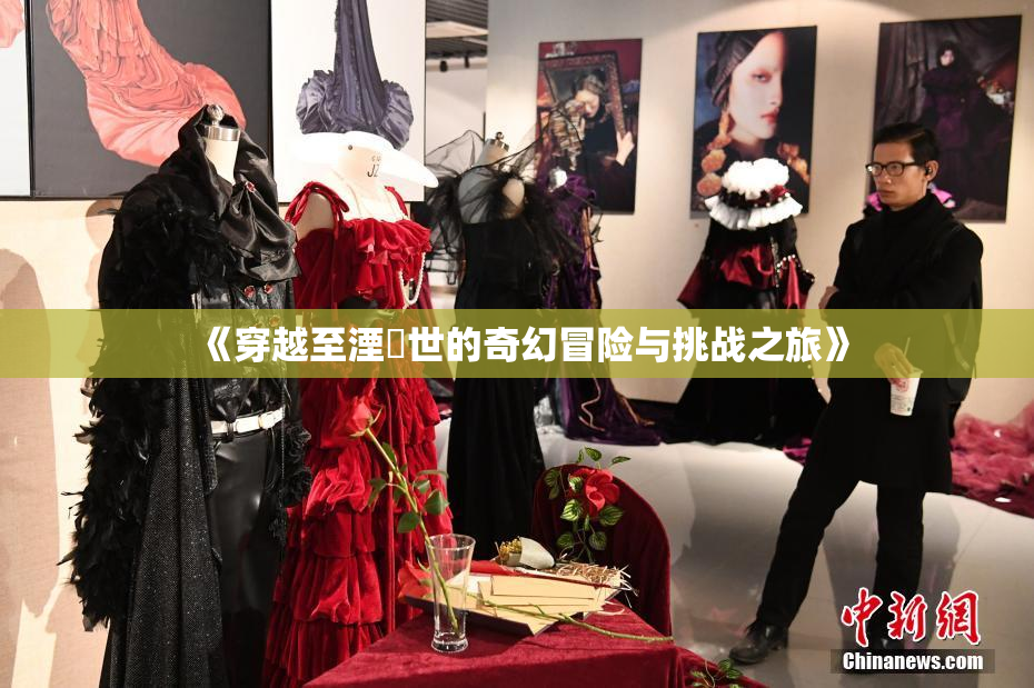 《穿越至湮婸世的奇幻冒险与挑战之旅》