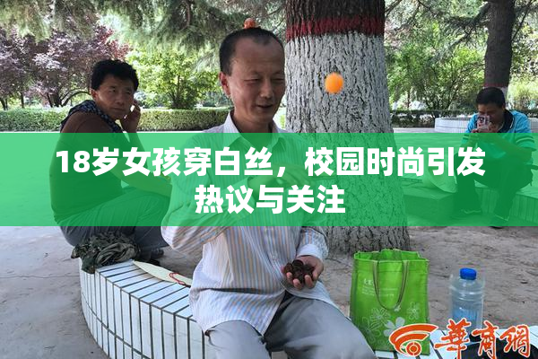 18岁女孩穿白丝，校园时尚引发热议与关注