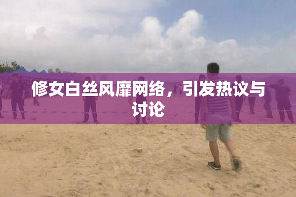 修女白丝风靡网络，引发热议与讨论