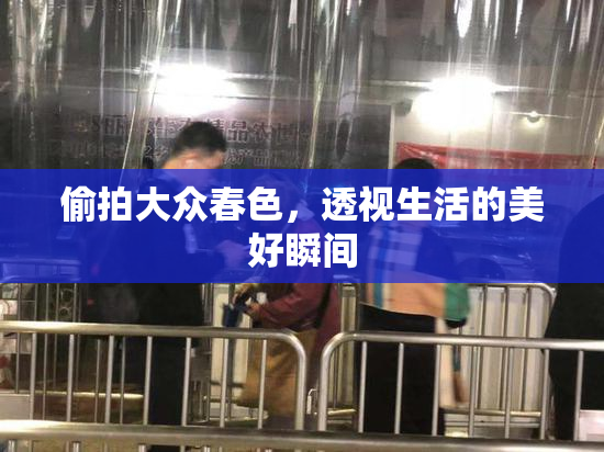 偷拍大众春色，透视生活的美好瞬间
