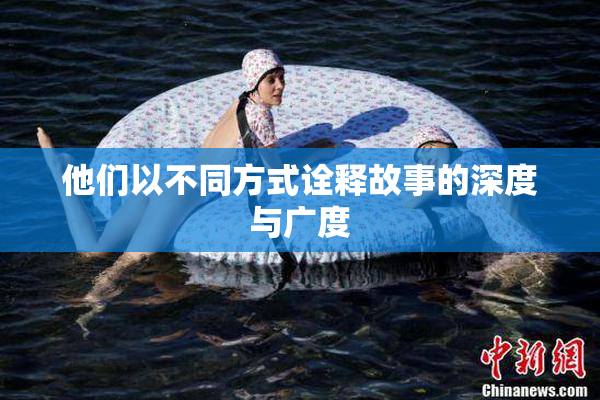 他们以不同方式诠释故事的深度与广度