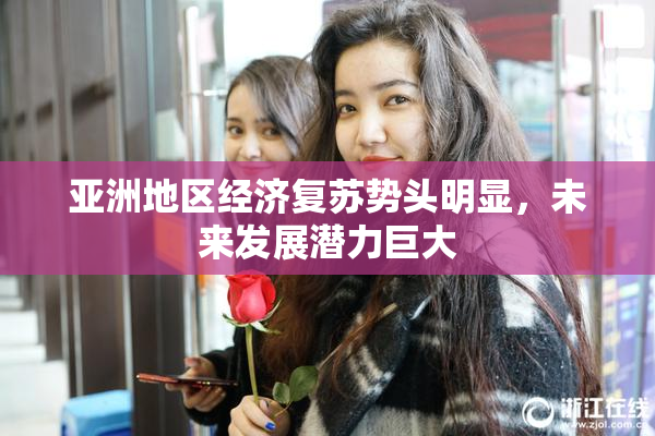 亚洲地区经济复苏势头明显，未来发展潜力巨大